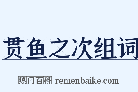 贯鱼之次组词是什么意思的图片